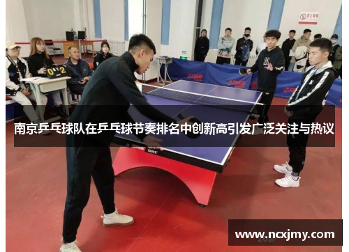 南京乒乓球队在乒乓球节奏排名中创新高引发广泛关注与热议