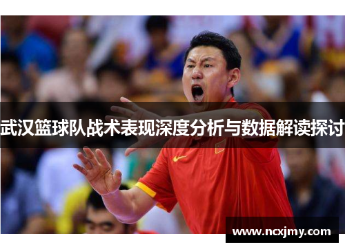 武汉篮球队战术表现深度分析与数据解读探讨