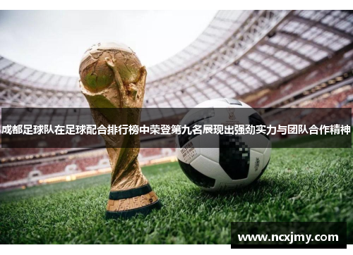 成都足球队在足球配合排行榜中荣登第九名展现出强劲实力与团队合作精神