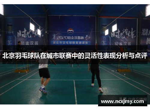 北京羽毛球队在城市联赛中的灵活性表现分析与点评