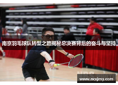 南京羽毛球队转型之路揭秘总决赛背后的奋斗与坚持