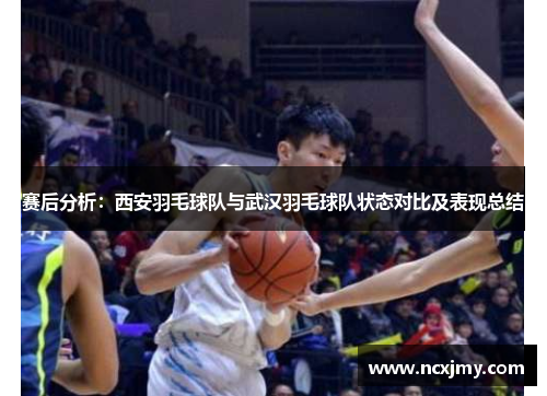 赛后分析：西安羽毛球队与武汉羽毛球队状态对比及表现总结