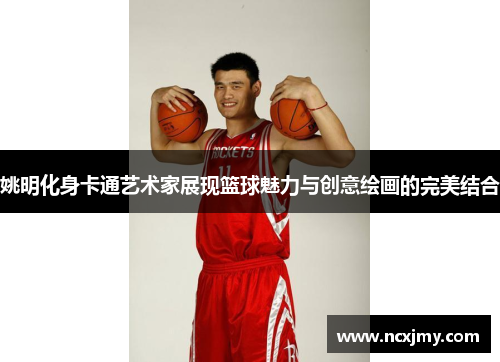 姚明化身卡通艺术家展现篮球魅力与创意绘画的完美结合
