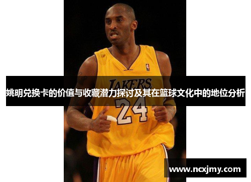 姚明兑换卡的价值与收藏潜力探讨及其在篮球文化中的地位分析