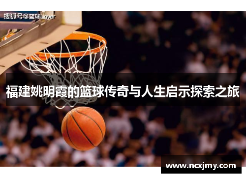 福建姚明霞的篮球传奇与人生启示探索之旅