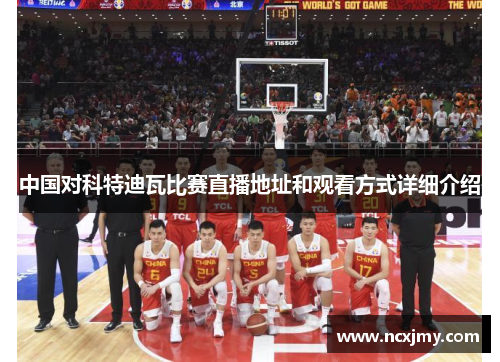 中国对科特迪瓦比赛直播地址和观看方式详细介绍