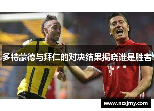 多特蒙德与拜仁的对决结果揭晓谁是胜者