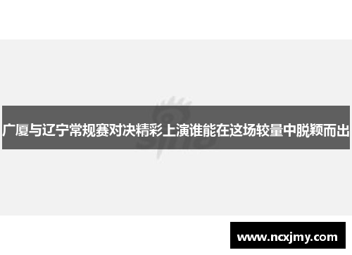 广厦与辽宁常规赛对决精彩上演谁能在这场较量中脱颖而出