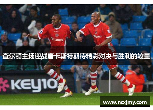查尔顿主场迎战唐卡斯特期待精彩对决与胜利的较量