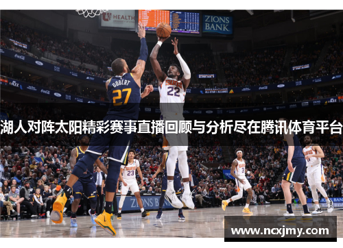 湖人对阵太阳精彩赛事直播回顾与分析尽在腾讯体育平台