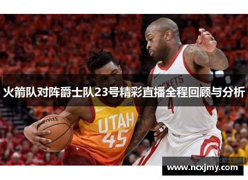 火箭队对阵爵士队23号精彩直播全程回顾与分析